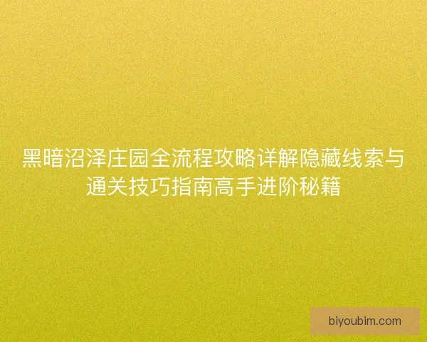 黑暗沼泽庄园全流程攻略详解隐藏线索与通关技巧指南高手进阶秘籍