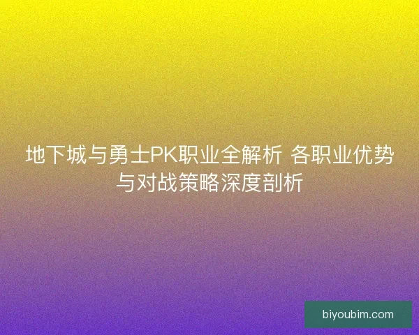 地下城与勇士PK职业全解析 各职业优势与对战策略深度剖析