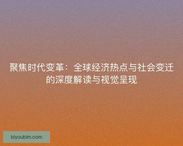 聚焦时代变革：全球经济热点与社会变迁的深度解读与视觉呈现