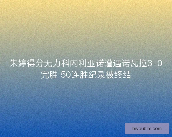朱婷得分无力科内利亚诺遭遇诺瓦拉3-0完胜 50连胜纪录被终结