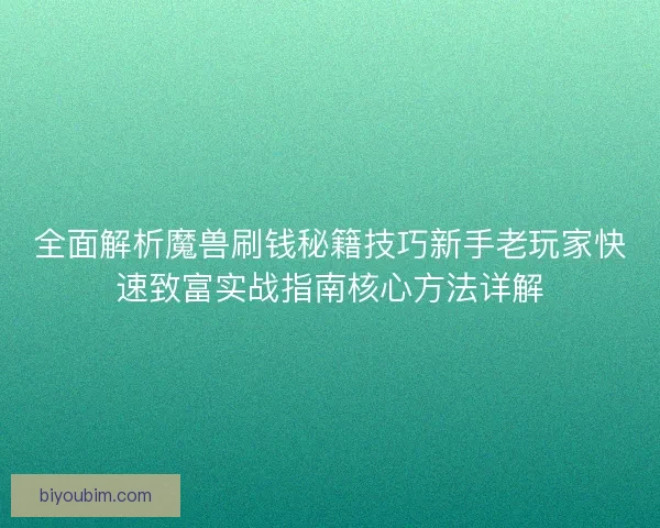 全面解析魔兽刷钱秘籍技巧新手老玩家快速致富实战指南核心方法详解