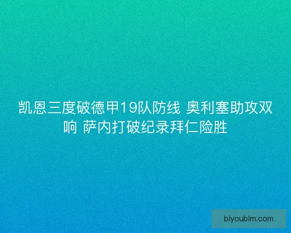 凯恩三度破德甲19队防线 奥利塞助攻双响 萨内打破纪录拜仁险胜